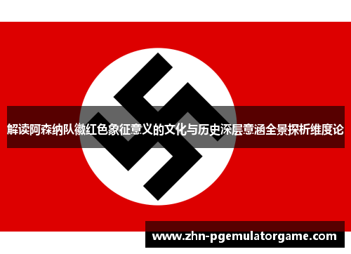 解读阿森纳队徽红色象征意义的文化与历史深层意涵全景探析维度论