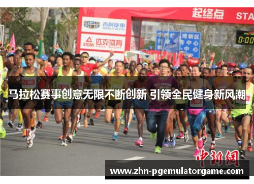 马拉松赛事创意无限不断创新 引领全民健身新风潮