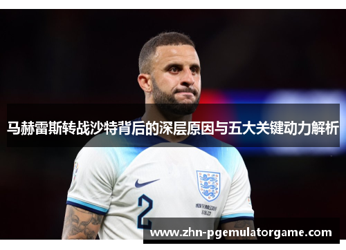 马赫雷斯转战沙特背后的深层原因与五大关键动力解析 马赫雷斯转战沙特背后的深层原因与五大关键动力解析