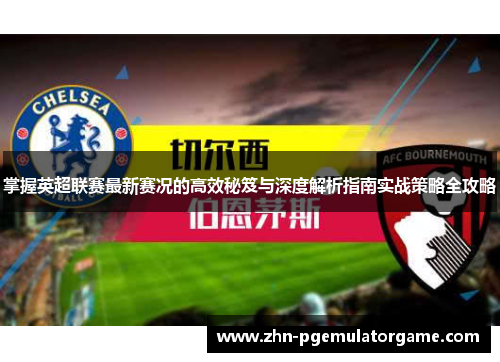 掌握英超联赛最新赛况的高效秘笈与深度解析指南实战策略全攻略 掌握英超联赛最新赛况的高效秘笈与深度解析指南实战策略全攻略