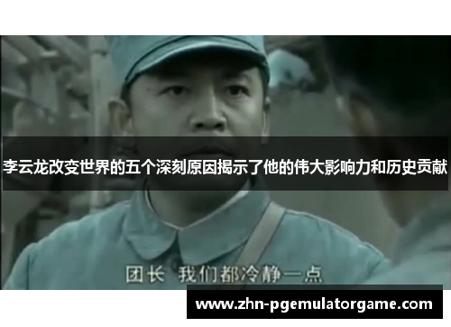 李云龙改变世界的五个深刻原因揭示了他的伟大影响力和历史贡献