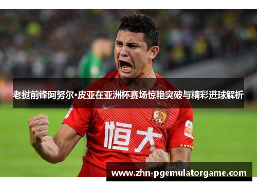 老挝前锋阿努尔·皮亚在亚洲杯赛场惊艳突破与精彩进球解析